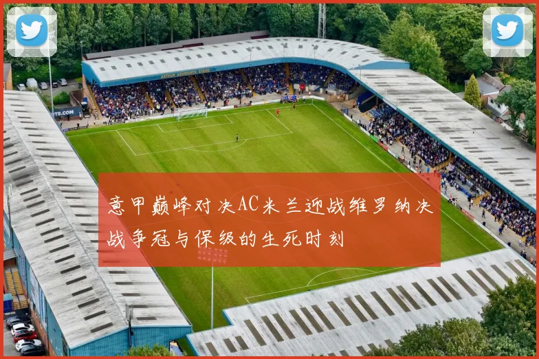 意甲巅峰对决AC米兰迎战维罗纳决战争冠与保级的生死时刻